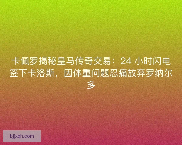 卡佩罗揭秘皇马传奇交易：24 小时闪电签下卡洛斯，因体重问题忍痛放弃罗纳尔多